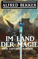 Alfred Bekker: Im Land der Magie: Drei Fantasy Romane 