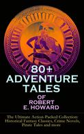 Robert E. Howard: 80+ ADVENTURE TALES OF ROBERT E. HOWARD - The Ultimate Action-Packed Collection 