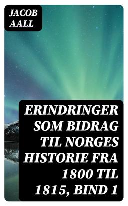Erindringer som Bidrag til Norges Historie fra 1800 til 1815, bind 1