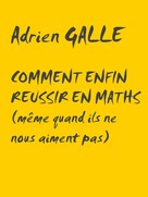 Adrien Galle: Comment enfin réussir en maths 