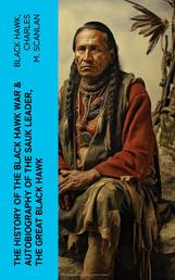 The History of the Black Hawk War & Autobiography of the Sauk Leader, the Great Black Hawk - Including the Autobiography of the Sauk Leader Black Hawk