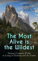 Henry David Thoreau: The Most Alive is the Wildest – Thoreau's Complete Works on Living in Harmony with the Nature 