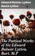 Baron Edward Bulwer Lytton Lytton: The Poetical Works of Sir Edward Bulwer Lytton, Bart. M.P 