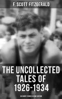 F. Scott Fitzgerald: THE UNCOLLECTED TALES OF 1926-1934 (38 Short Stories in One Edition) 