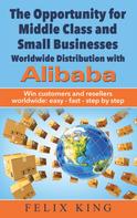 Felix King: The Opportunity for Middle Class and Small Businesses: Worldwide Distribution with Alibaba 