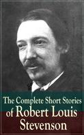 Robert Louis Stevenson: The Complete Short Stories of Robert Louis Stevenson 