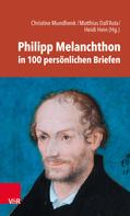 Christine Mundhenk: Philipp Melanchthon in 100 persönlichen Briefen 