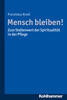 Franziskus Knoll: Mensch bleiben! Zum Stellenwert der Spiritualität in der Pflege ★★★★★