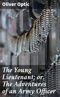 Oliver Optic: The Young Lieutenant; or, The Adventures of an Army Officer 