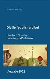 Die Selfpublisherbibel - Handbuch für verlagsunabhängiges Publizieren. Ausgabe 2022