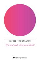 Ruth Herrmann: Wir sind doch nicht vom Mond! ★★★★★