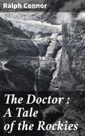 Ralph Connor: The Doctor : A Tale of the Rockies 