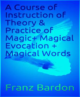 A Course of Instruction of Theory & Practice of Magic+ Magical Evocation + Magical Words