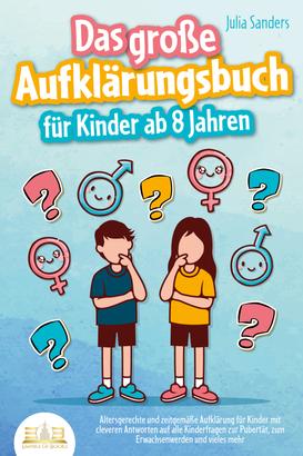Das große Aufklärungsbuch für Kinder ab 8 Jahren: Altersgerechte und zeitgemäße Aufklärung für Kinder mit cleveren Antworten auf alle Kinderfragen zur Pubertät, zum Erwachsenwerden und vieles