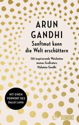 Sanftmut kann die Welt erschüttern - 150 inspirierende Weisheiten meines Großvaters Mahatma Gandhi