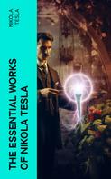 Nikola Tesla: The Essential Works of Nikola Tesla 
