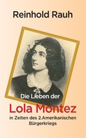 Reinhold Rauh: Die Lieben der Lola Montez in Zeiten des 2. Amerikanischen Bürgerkriegs 