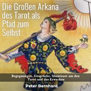 Die Großen Arkana des Tarot als Pfad zum Selbst - Begegnungen, Gespräche, Abenteuer um den Tarot und das Erwachen