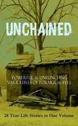 UNCHAINED - Powerful & Unflinching Narratives Of Former Slaves: 28 True Life Stories in One Volume - Including Hundreds of Documented Testimonies, Records on Living Conditions and Customs in the South & History of Abolitionist Movement