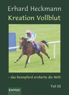 Erhard Heckmann: Kreation Vollblut – das Rennpferd eroberte die Welt. Teil III 