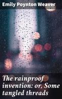 Emily Poynton Weaver: The rainproof invention: or, Some tangled threads 