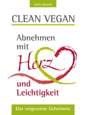 Clean vegan - Abnehmen mit Herz und Leichtigkeit - Das vergessene Geheimnis!