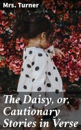 The Daisy, or, Cautionary Stories in Verse - Adapted to the Ideas of Children from Four to Eight Years Old