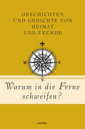 Warum in die Ferne schweifen? Geschichten und Gedichte von Heimat und Fremde - Mit Texten von Goethe, Heine, Zweig, Lasker-Schüler, Borchert u.v.a.