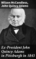 John Quincy Adams: Ex-President John Quincy Adams in Pittsburgh in 1843 