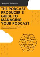Kopf Consulting: The Podcast Producer's Guide to Managing Your Podcast 