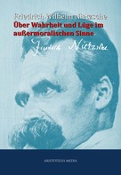 Friedrich Nietzsche: Über Wahrheit und Lüge im außermoralischen Sinne 