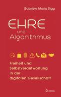 Gabriele Maria Sigg: Ehre und Algorithmus. Freiheit und Selbstverantwortung in der digitalen Gesellschaft 