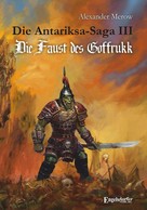 Alexander Merow: Die Antariksa-Saga III - Die Faust des Goffrukk 