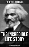 Frederick Douglass: The Incredible Life Story of Frederick Douglass (3 Autobiographies in One Edition) 