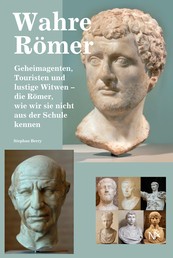 Wahre Römer - Geheimagenten, Touristen und lustige Witwen – die Römer, wie wir sie nicht aus der Schule kennen