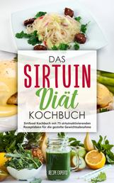 Das Sirtuin Diät Kochbuch - Sirtfood Kochbuch mit 75 sirtuinaktivierenden Rezeptideen für die gezielte Gewichtsabnahme