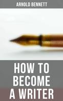 Arnold Bennett: How to Become a Writer 