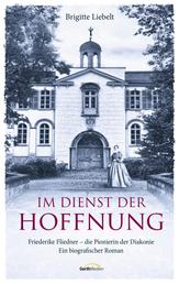Im Dienst der Hoffnung - Friederike Fliedner - die Pionierin der Diakonie. Ein biografischer Roman.