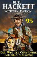 Pete Hackett: Der Weg des Christopher Columbus Slaughter: Pete Hackett Western Edition 95 