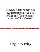 Jürgen Wiedey: Benno hatte schon ein Mädchen geküsst, als Mädchen für uns noch 'alberne Gänse' waren. 