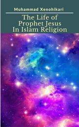 The Life of Prophet Jesus In Islam Religion