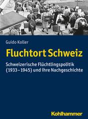Fluchtort Schweiz - Schweizerische Flüchtlingspolitik (1933-1945) und ihre Nachgeschichte