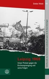 Leipzig 1968 - Unser Protest gegen die Kirchensprengung und seine Folgen