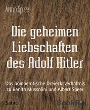 Die geheimen Liebschaften des Adolf Hitler - Das homoerotische Dreiecksverhältnis zu Benito Mussolini und Albert Speer