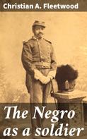 Christian A. Fleetwood: The Negro as a soldier 