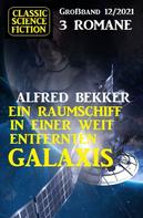 Alfred Bekker: Ein Raumschiff in einer weit entfernten Galaxis: Science Fiction Fantasy Großband 3 Romane 12/2021 