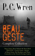 P. C. Wren: BEAU GESTE - Complete Collection: Beau Geste, Beau Sabreur & Beau Ideal TRILOGY + Good Gestes - Stories of Beau Geste, His Brothers and Their Comrades in the French Foreign Legion 