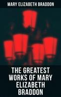 Mary Elizabeth Braddon: The Greatest Works of Mary Elizabeth Braddon 