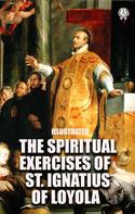 St. Ignatius of Loyola: The Spiritual Exercises of St. Ignatius of Loyola. Illustrated 