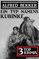 Alfred Bekker: Ein Typ namens Kubinke: 3 Top Krimis 
